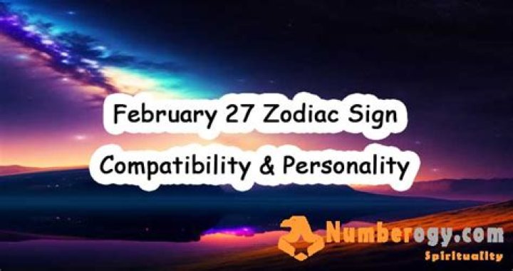 Understanding the February 27 Zodiac Sign: Traits, Compatibility, and More